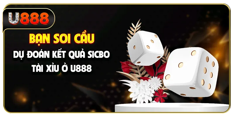 Bạn soi cầu dự đoán kết quả Sicbo tài xỉu ở U888