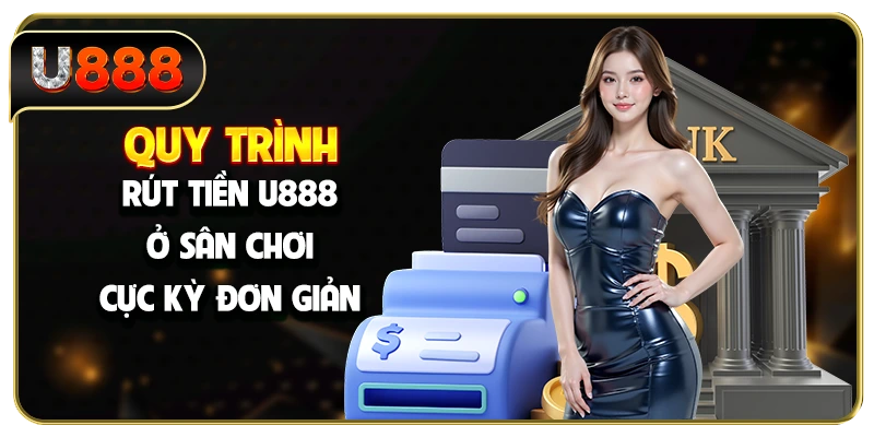Quy trình rút tiền U888 ở sân chơi cực kỳ đơn giản